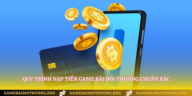 Quy trình nạp tiền game bài đổi thưởng chuẩn xác